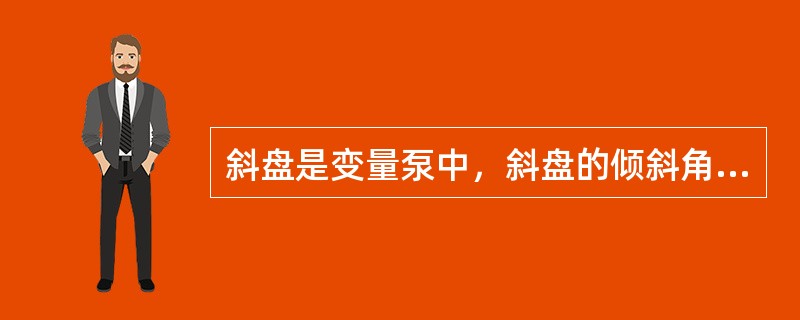 斜盘是变量泵中，斜盘的倾斜角可变，目的是改变泵的（）。