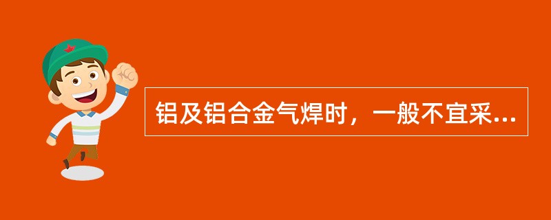 铝及铝合金气焊时，一般不宜采用（）。