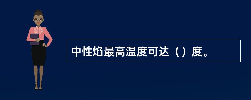 中性焰最高温度可达（）度。