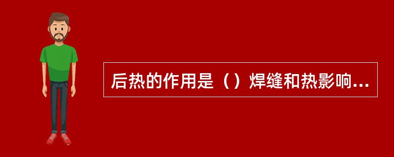 后热的作用是（）焊缝和热影响区的冷却速度。