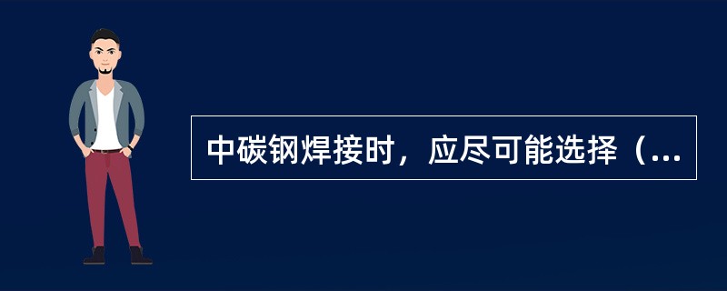 中碳钢焊接时，应尽可能选择（）焊条。