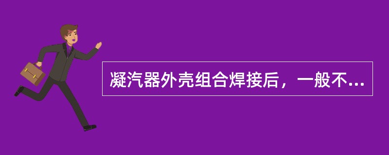 凝汽器外壳组合焊接后，一般不进行（）