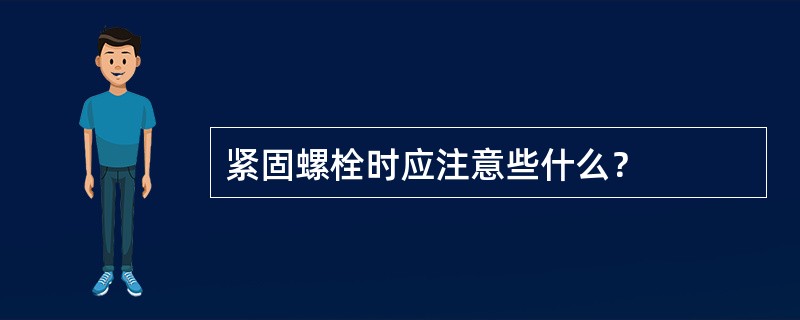 紧固螺栓时应注意些什么？