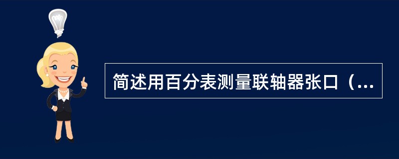 简述用百分表测量联轴器张口（端面值）的方法。