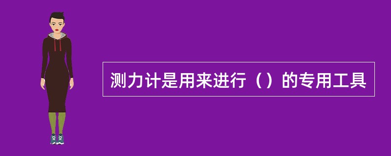 测力计是用来进行（）的专用工具