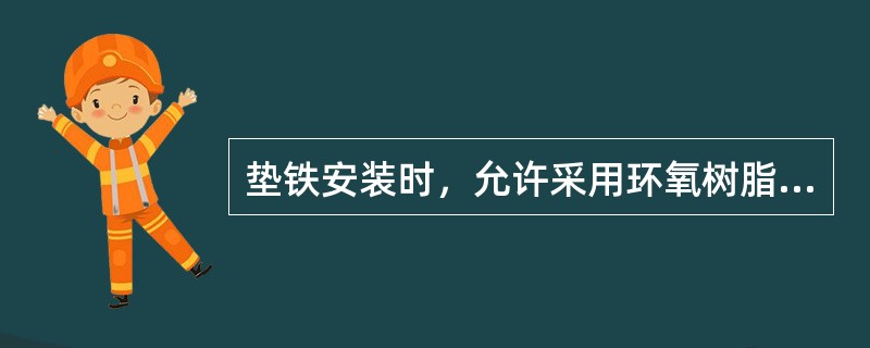 垫铁安装时，允许采用环氧树脂砂浆将垫铁粘合在基础上。