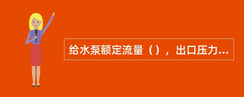 给水泵额定流量（），出口压力为（），电机额定电流（），电压（）。