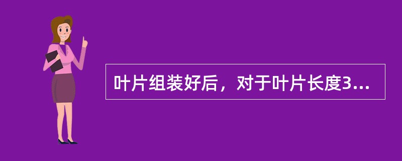 叶片组装好后，对于叶片长度300mm＜L≤500mm的叶片允许轴向偏差为（）mm