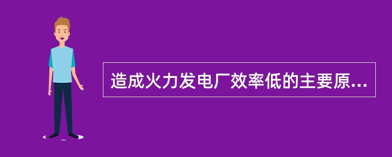 造成火力发电厂效率低的主要原因是（）