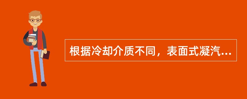 根据冷却介质不同，表面式凝汽器分为（）和（）两种。