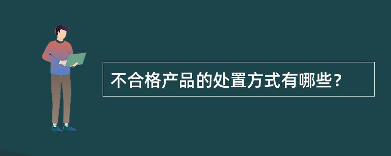 不合格产品的处置方式有哪些？