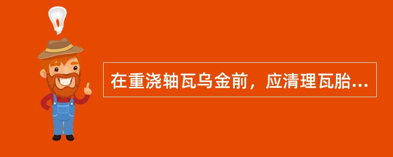 在重浇轴瓦乌金前，应清理瓦胎，表面达到无锈点、污迹、杂物、露出金属光泽。