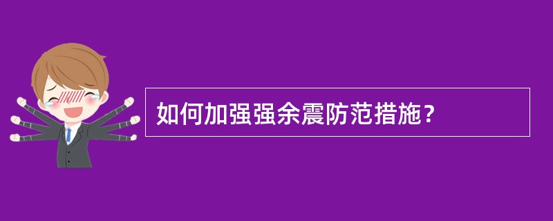 如何加强强余震防范措施？