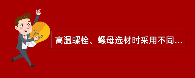 高温螺栓、螺母选材时采用不同钢号螺母材料强度级别应比螺栓材料低（）、硬度低（）