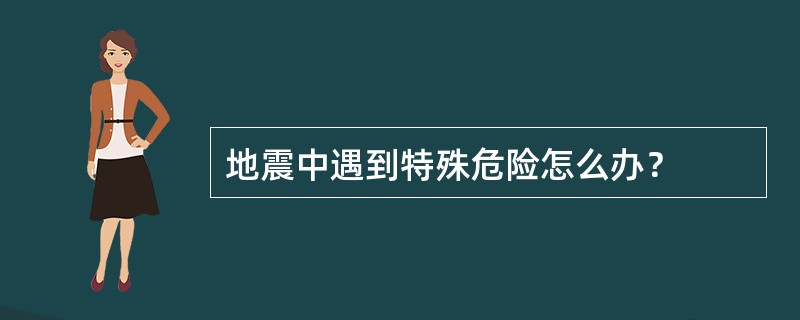 地震中遇到特殊危险怎么办？