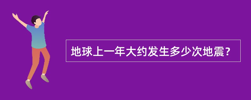 地球上一年大约发生多少次地震？