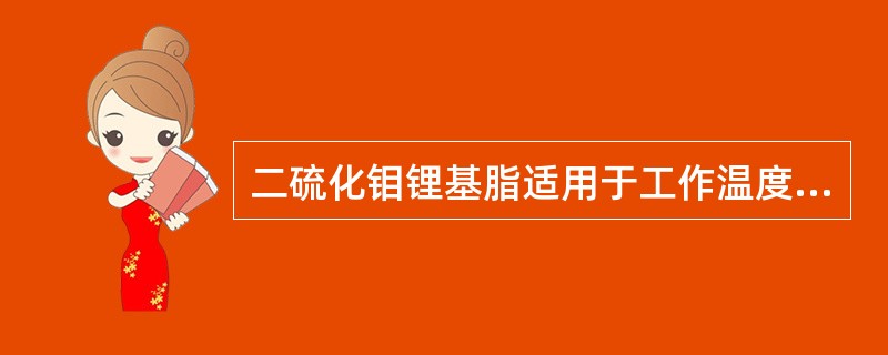 二硫化钼锂基脂适用于工作温度小于（）℃、环境温度小于60℃的高速和荷重大的轴承润