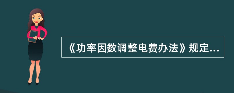 《功率因数调整电费办法》规定用户功率因数的计算中，感性无功QL和容性无功QC是绝