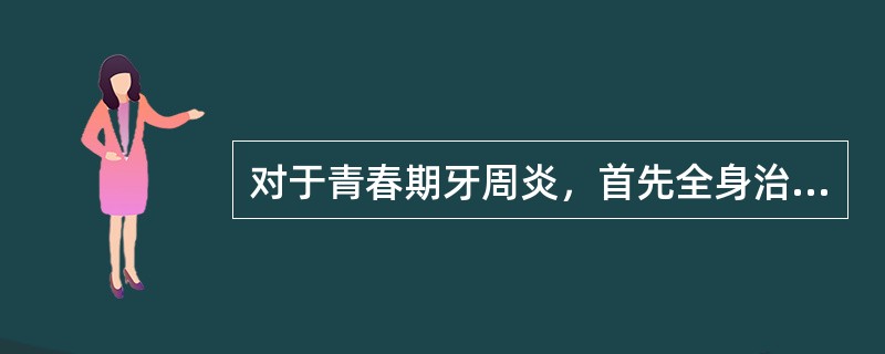 对于青春期牙周炎，首先全身治疗药物（）。