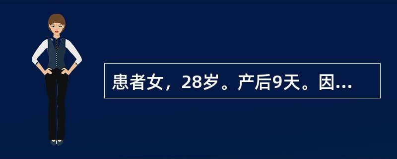 患者女，28岁。产后9天。因发热、腹痛3日入院。体温39℃，血压90/60mmH