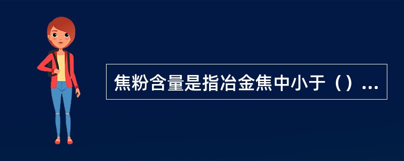 焦粉含量是指冶金焦中小于（）mm粒级焦炭占的百分数。