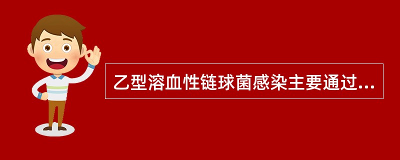 乙型溶血性链球菌感染主要通过（）