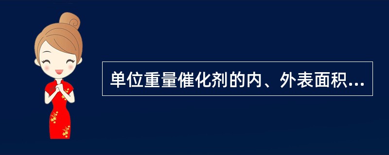 单位重量催化剂的内、外表面积之和叫做（）。