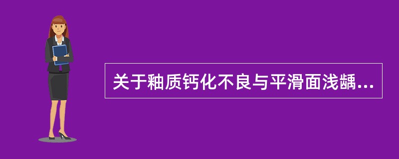 关于釉质钙化不良与平滑面浅龋下列说法哪项错误（）。