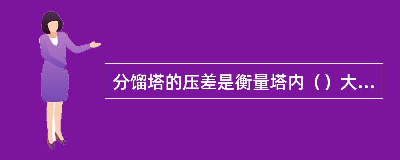 分馏塔的压差是衡量塔内（）大小的重要标志。