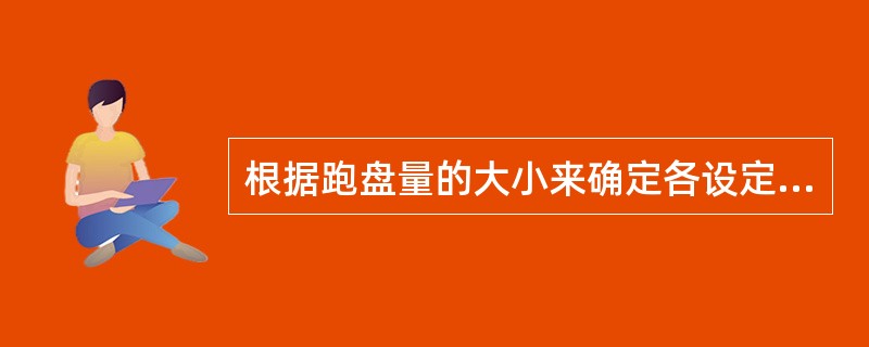 根据跑盘量的大小来确定各设定参数是否合理，如误差较大，及时通知作业区及技术人员进