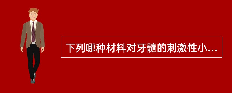 下列哪种材料对牙髓的刺激性小且具有促进牙本质形成的作用（）。