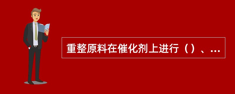 重整原料在催化剂上进行（）、（）（）等化学反应。