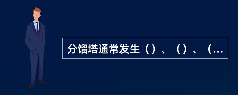 分馏塔通常发生（）、（）、（）等严重影响分馏效果的不良情况。