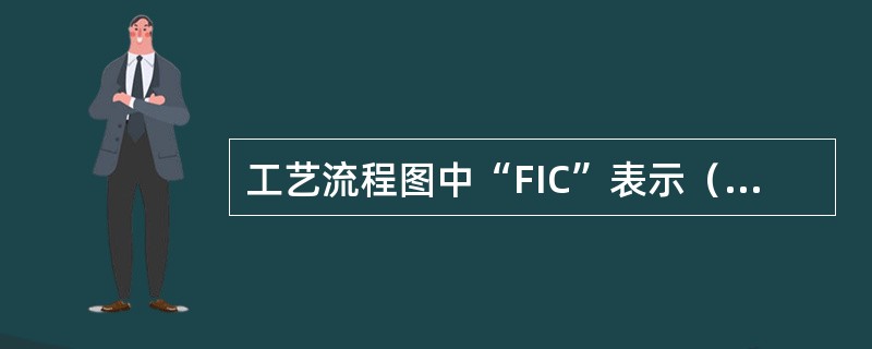 工艺流程图中“FIC”表示（）；PIC表示（）TIC表示（）。