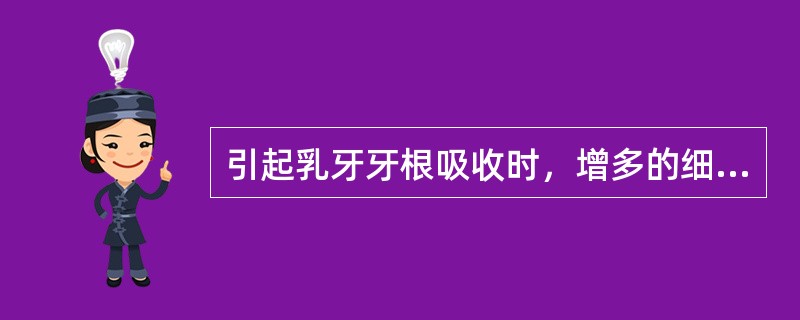 引起乳牙牙根吸收时，增多的细胞是（）。