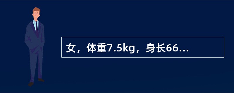 女，体重7.5kg，身长66cm，头围44cm，左腕骨骨化中心2个。此婴儿可能的