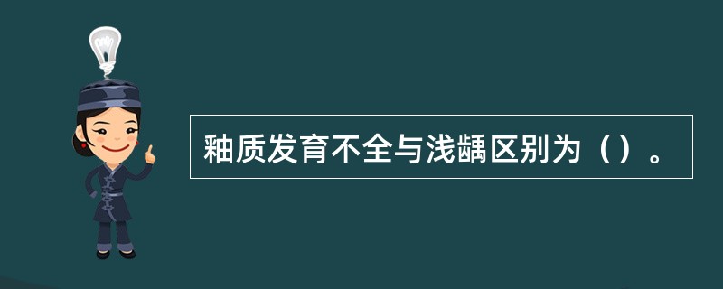 釉质发育不全与浅龋区别为（）。