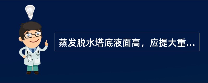 蒸发脱水塔底液面高，应提大重整进料量来降低塔底液面。