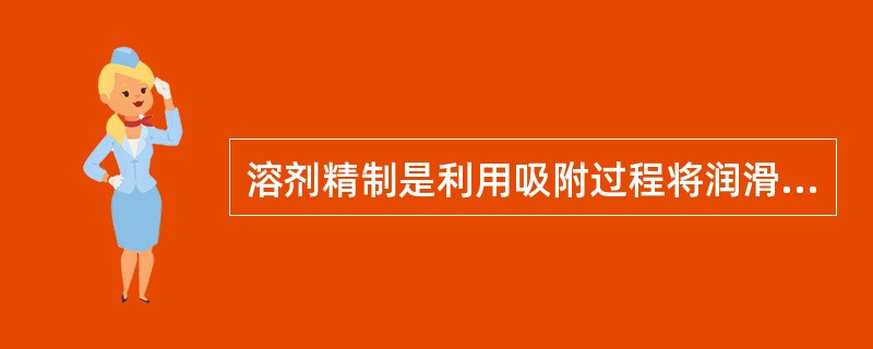 溶剂精制是利用吸附过程将润滑油原料中的非理想组分除去。