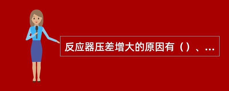 反应器压差增大的原因有（）、（）。（KHD：工艺基本知识）