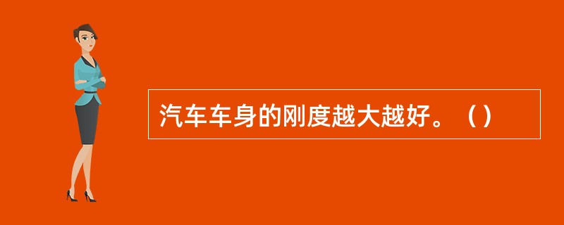 汽车车身的刚度越大越好。（）