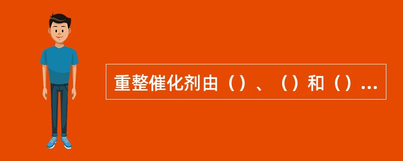 重整催化剂由（）、（）和（）三部分组成。（KHD：原辅材料基本知识）