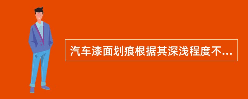 汽车漆面划痕根据其深浅程度不同分为（）。