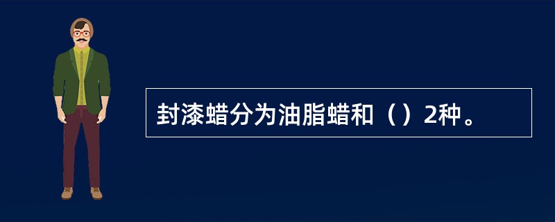 封漆蜡分为油脂蜡和（）2种。