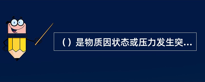 （）是物质因状态或压力发生突变而形成的爆炸，如锅炉爆炸.压缩气体.液化气体超压引