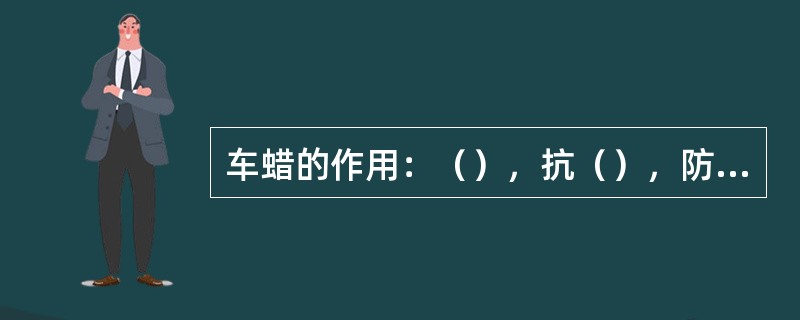 车蜡的作用：（），抗（），防（），防紫外线作用，上光作用。