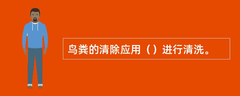 鸟粪的清除应用（）进行清洗。