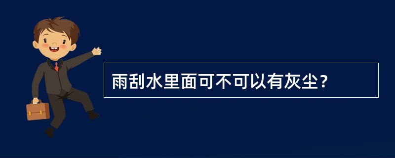 雨刮水里面可不可以有灰尘？