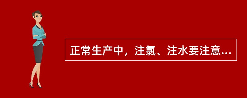 正常生产中，注氯、注水要注意什么？