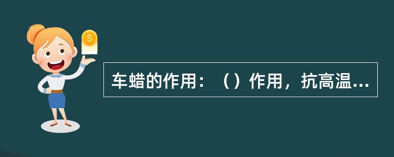 车蜡的作用：（）作用，抗高温作用，防静电作用，防紫外线作用，上光作用。